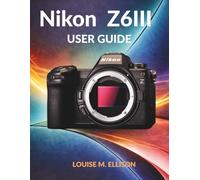 NIKON Z6III USER GUIDE: Ultimate step by step manual for mastering mirrorless camera photography, hidden features, and advanced settings for beginners