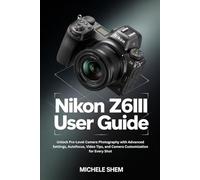 NIKON Z6III USER GUIDE: Unlock Pro-Level Camera Photography with Advanced Settings, Autofocus, Video Tips, and Camera Customization for Every Shot