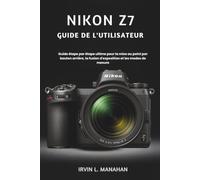 NIKON Z7 GUIDE DE L'UTILISATEUR: Guide étape par étape ultime pour la mise au point par bouton arrière, la fusion d'exposition et les modes de mesure