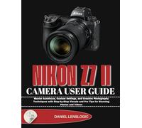 NIKON Z7 II CAMERA USER GUIDE: Master Autofocus, Custom Settings, and Creative Photography Techniques with Step-by-Step Visuals and Pro Tips for Stunning Photos and Videos