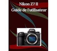 Nikon Z7 II Guide de l'utilisateur: Un manuel étape par étape pour les débutants et les seniors couvrant les fonctionnalités essentielles de l'appareil photo, les techniques créatives, les conseils