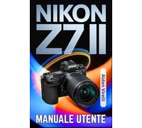 Nikon Z7 II Manuale utente: Una guida passo passo per padroneggiare la fotografia mirrorless con tecniche di messa a fuoco nitide e una qualità delle immagini eccezionale (ITALIAN-CAMERA GUIDES)
