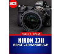NIKON Z7II BENUTZERHANDBUCH 2026: Das vollständige Schritt-für-Schritt-Handbuch zur Beherrschung der modernen spiegellosen Fotografie mit Expertentipps und Tricks für Anfänger und Fortgeschrittene