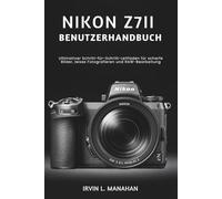 NIKON Z7II BENUTZERHANDBUCH: Ultimativer Schritt-für-Schritt-Leitfaden für scharfe Bilder, leises Fotografieren und RAW-Bearbeitung