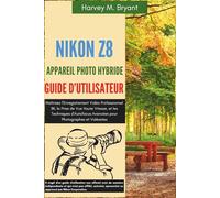Nikon Z8 Appareil Photo Hybride Guide d'Utilisateur: Maîtrisez l'Enregistrement Vidéo Professionnel 8K, la Prise de Vue Haute Vitesse, et les ... Avancées pour Photographes et Vidéastes