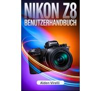 Nikon Z8 Benutzerhandbuch: Entfalte die volle Leistung der Nikon Z8 mit dem ultimativen Schritt-für-Schritt-Leitfaden für professionelle Fotografie und unvergleichliche Präzisio