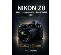 NIKON Z8 BENUTZERHANDBUCH FÜR ANFÄNGER 2027: MLernen Sie Ihre Kamera mit praktischen Schritt-für-Schritt-Anleitungen kennen