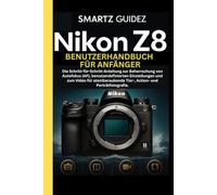 NIKON Z8 BENUTZERHANDBUCH FÜR ANFÄNGER: Die Schritt-für-Schritt-Anleitung zur Beherrschung von Autofokus (AF), benutzerdefinierten Einstellungen und ... Tier-, Action- und Porträtfotografie.