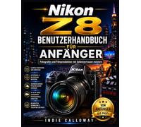 Nikon Z8 Benutzerhandbuch für Anfänger: Fotografie und Filmproduktion mit Selbstvertrauen meistern