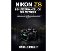NIKON Z8 BENUTZERHANDBUCH FÜR ANFÄNGER: Meistern Sie die Steuerung, machen Sie atemberaubende Fotos und erzielen Sie mit Zuversicht professionelle Ergebnisse.