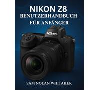NIKON Z8 BENUTZERHANDBUCH FÜR ANFÄNGER: Schritt-für-Schritt-Anleitungen für Foto- und Videotechniken, Kameraeinstellungen, Autofokus-Optimierung und Profi-Tipps für professionelle Bilder