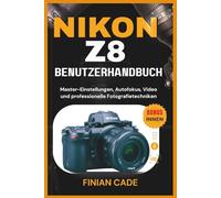 NIKON Z8 BENUTZERHANDBUCH: Master-Einstellungen, Autofokus, Video und professionelle Fotografietechniken