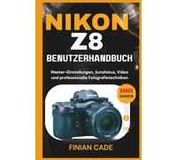 NIKON Z8 BENUTZERHANDBUCH: Master-Einstellungen, Autofokus, Video und professionelle Fotografietechniken