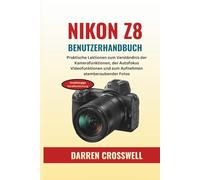 NIKON Z8 Benutzerhandbuch: Praktische Lektionen zum Verständnis der Kamerafunktionen, der Autofokus Videofunktionen und zum Aufnehmen atemberaubender Fotos