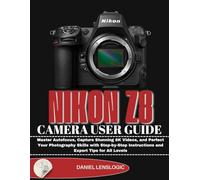 NIKON Z8 CAMERA USER GUIDE: Master Autofocus, Capture Stunning 8K Videos, and Perfect Your Photography Skills with Step-by-Step Instructions and Expert Tips for All Levels