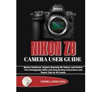 NIKON Z8 CAMERA USER GUIDE: Master Autofocus, Capture Stunning 8K Videos, and Perfect Your Photography Skills with Step-by-Step Instructions and Expert Tips for All Levels
