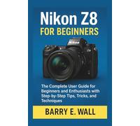 Nikon Z8 for Beginners: The Complete User Guide for Beginners and Enthusiasts with Step-by-Step Tips, Tricks, and Techniques