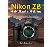 Nikon Z8 Gebruikershandleiding: Een eenvoudige, geïllustreerde handleiding met tips en trucs voor het onder de knie krijgen van fotografie, video's en professionele instellingen