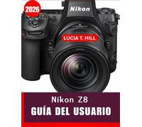 NIKON Z8 GUÍA DEL USUARIO 2026: Manual paso a paso para dominar las habilidades fotográficas avanzadas con consejos y trucos de expertos para principiantes y personas mayores.