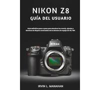 NIKON Z8 GUÍA DEL USUARIO: Guía definitiva paso a paso para dominar los menús, ajustes y técnicas de disparo avanzadas de la cámara sin espejo de 45,7 MP.