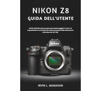 NIKON Z8 GUIDA DELL'UTENTE: Guida definitiva passo passo per padroneggiare i menu, le impostazioni e le tecniche di scatto avanzate della fotocamera mirrorless da 45,7 MP.
