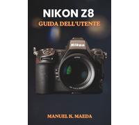 NIKON Z8 GUIDA DELL'UTENTE: Manuale completo passo passo per le impostazioni, l'autofocus, i video e le tecniche professionali delle fotocamere mirrorless full frame.