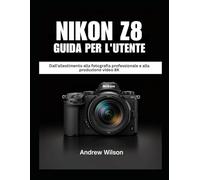 NIKON Z8 Guida per l'utente: Dall'allestimento alla fotografia professionale e alla produzione video 8K