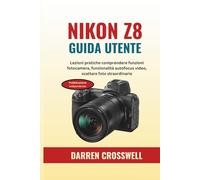 NIKON Z8 Guida utente: Lezioni pratiche comprendere funzioni fotocamera, funzionalità autofocus video, scattare foto straordinarie