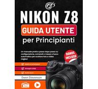 Nikon Z8 Guida utente per Principianti: Un manuale pratico passo dopo passo su configurazione, comandi e messa a fuoco automatica per scattare foto e video migliori