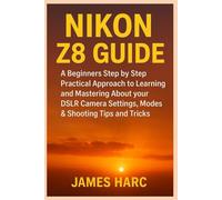 NIKON Z8 GUIDE: A Beginners Step by Step Practical Approach to Learning and Mastering About your DSLR Camera Settings, Modes & Shooting Tips and Tricks