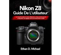 Nikon Z8 Guide De L’utilisateur: Le manuel complet, du niveau débutant au niveau avancé, pour la configuration, les réglages, les flux de travail photo et vidéo