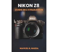 NIKON Z8 GUIDE DE L'UTILISATEUR: Guide ultime étape par étape pour les réglages, l'autofocus, la vidéo et les techniques professionnelles des appareils photo hybrides plein format