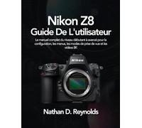 Nikon Z8 Guide De L'utilisateur: Le manuel complet du niveau débutant à avancé pour la configuration, les menus, les modes de prise de vue et les vidéos 8K