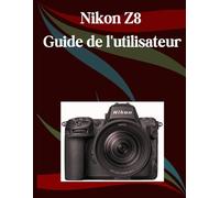 Nikon Z8 Guide de l'utilisateur: Un manuel étape par étape pour les débutants et les seniors couvrant les fonctionnalités essentielles de l'appareil photo, les techniques créatives, les conseils