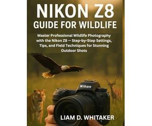 NIKON Z8 GUIDE FOR WILDLIFE: Master Professional Wildlife Photography with the Nikon Z8 - Step-by-Step Settings, Tips, and Field Techniques for Stunning Outdoor Shots