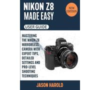 Nikon Z8 Made Easy: Mastering the Nikon Z8 Mirrorless Camera with Expert Tips, Detailed Settings and Pro-Level Shooting Techniques