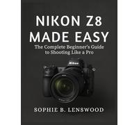 NIKON Z8 MADE EASY: The Complete Beginner’s Guide to Shooting Like a Pro