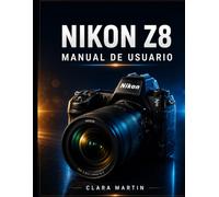 NIKON Z8 MANUAL DE USUARIO: Una guía completa paso a paso para dominar la fotografía, la grabación de vídeo en 8K, el enfoque automático y las funciones avanzadas.