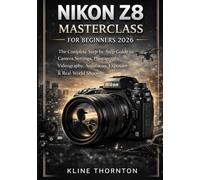 Nikon Z8 Masterclass for Beginners 2026: The Complete Step-by-Step Guide to Camera Settings, Photography, Videography, Autofocus, Exposure & Real-World Shooting
