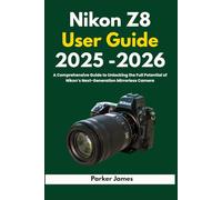 Nikon Z8 User Guide 2025-2026: A Comprehensive Guide to Unlocking the Full Potential of Nikon’s Next-Generation Mirrorless Camera (UPDATED CAMERA USER GUIDES 2025-2026)