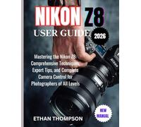 NIKON Z8 USER GUIDE 2026: Mastering the Nikon Z8: Comprehensive Techniques, Expert Tips, and Complete Camera Control for Photographers of All Levels