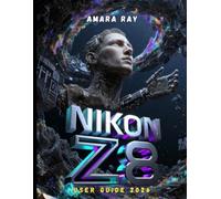 NIKON Z8 USER GUIDE 2026: The Complete Guide to Mastering Every Setting, Menu, and Feature for Stunning Photography and Video