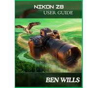 NIKON Z8 USER GUIDE: An independent guide to setup, Buttons, Dials, Menus, Autofocus, Video, Lenses, Wildlife, Portraits, Landscapes, and Pro skills