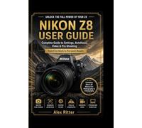 Nikon Z8 User Guide: Complete Guide to Settings, Autofocus, Video & Pro Shooting (Camera Mastery Series”)