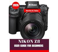 NIKON Z8 USER GUIDE FOR BEGINNERS 2026: A Step-by-Step Beginner’s Handbook to Setup, Settings, Photography, and Video