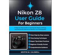Nikon Z8 User Guide for Beginners: A Step-by-Step Guide to Learning the Basics, Settings, and Advanced Features to Elevate Your Photography