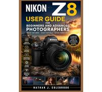 NIKON Z8 USER GUIDE FOR BEGINNERS AND ADVANCED PHOTOGRAPHERS: Master Photography, Autofocus, Video Recording, Custom Settings, Lenses, and ... J. Colebrook’s Smart Product Guide Series)