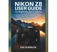 Nikon Z8 User Guide for Beginners and Creators: The Practical Step-by-Step Manual to Master Every Setting, Capture Stunning Photos, and Record ... Camera User Guide From Beginner to Pro)