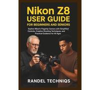 Nikon Z8 User Guide for Beginners and Seniors: Explore Nikon’s Flagship Camera with Simplified Controls, Creative Shooting Techniques, and Practical Guidance for All Ages (Randel’s Real-World Tech)