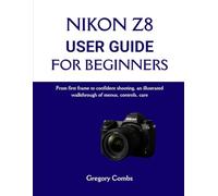 NIKON Z8 USER GUIDE FOR BEGINNERS: From first frame to confident shooting, an illustrated walkthrough of menus, controls, care